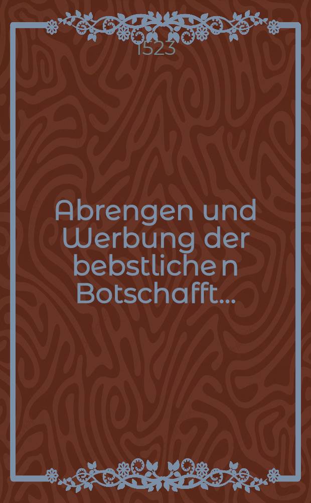 Abrengen und Werbung der bebstliche[n] Botschafft ...