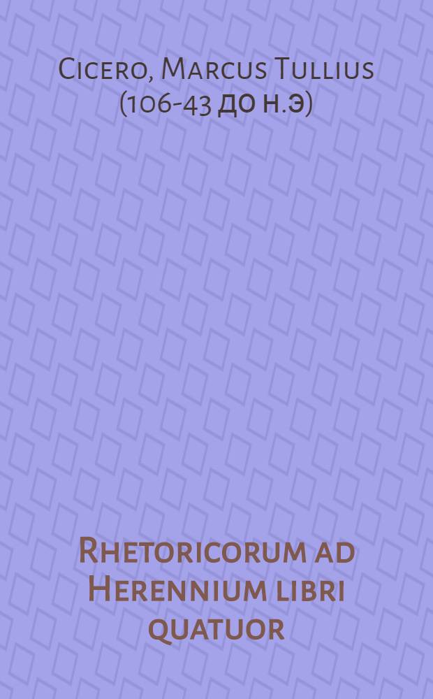 Rhetoricorum ad Herennium libri quatuor; Et Ciceronis De inventione libri duo