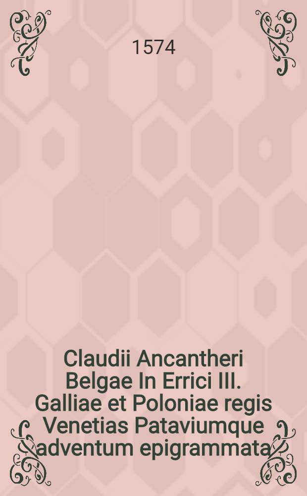 Claudii Ancantheri Belgae In Errici III. Galliae et Poloniae regis Venetias Pataviumque adventum epigrammata