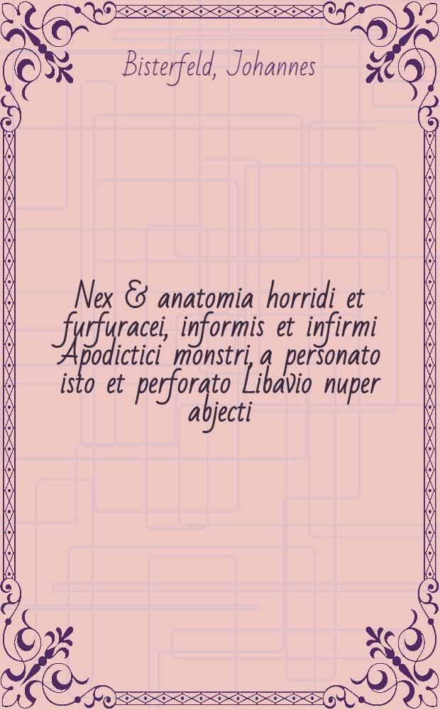Nex & anatomia horridi et furfuracei, informis et infirmi Apodictici monstri, a personato isto et perforato Libavio nuper abjecti