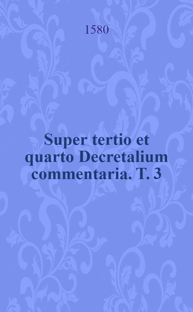 Super tertio et quarto Decretalium commentaria. [T.] 3