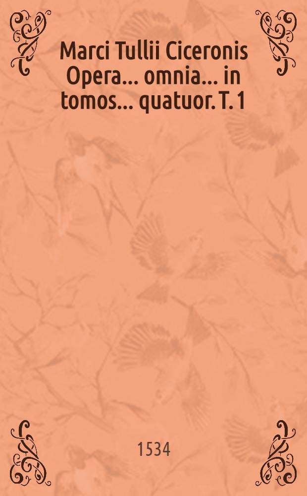 Marci Tullii Ciceronis Opera ... omnia ... in tomos ... quatuor. T. 1