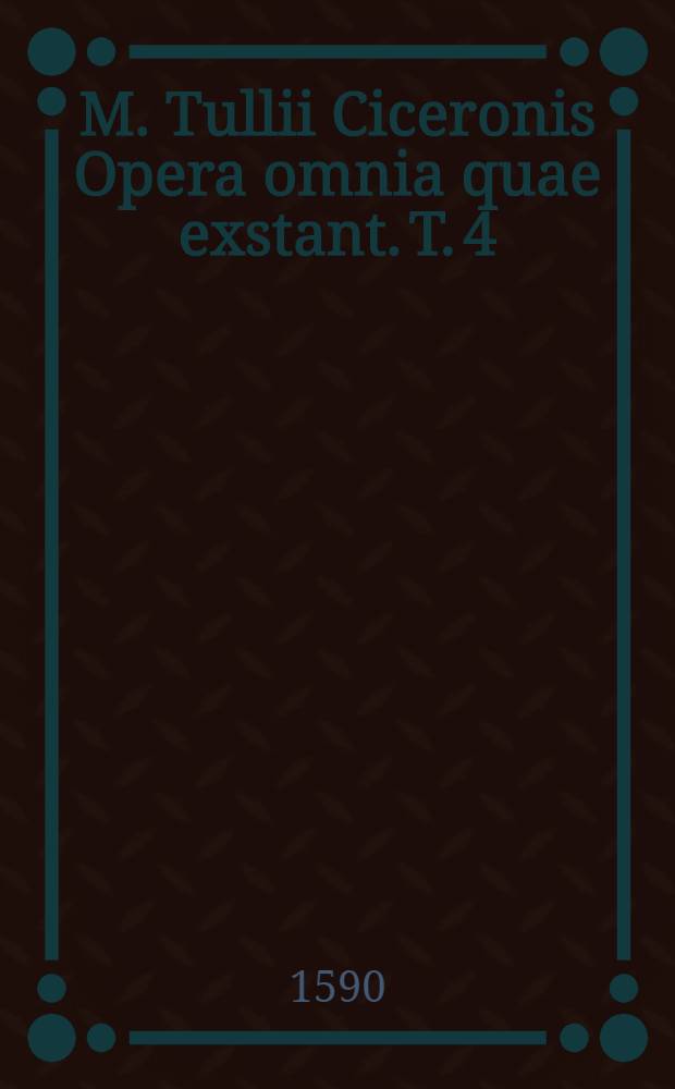 M. Tullii Ciceronis Opera omnia quae exstant. T. 4