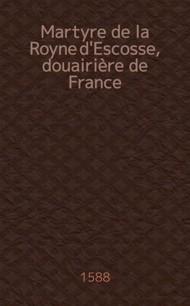 Martyre de la Royne d'Escosse, douairière de France