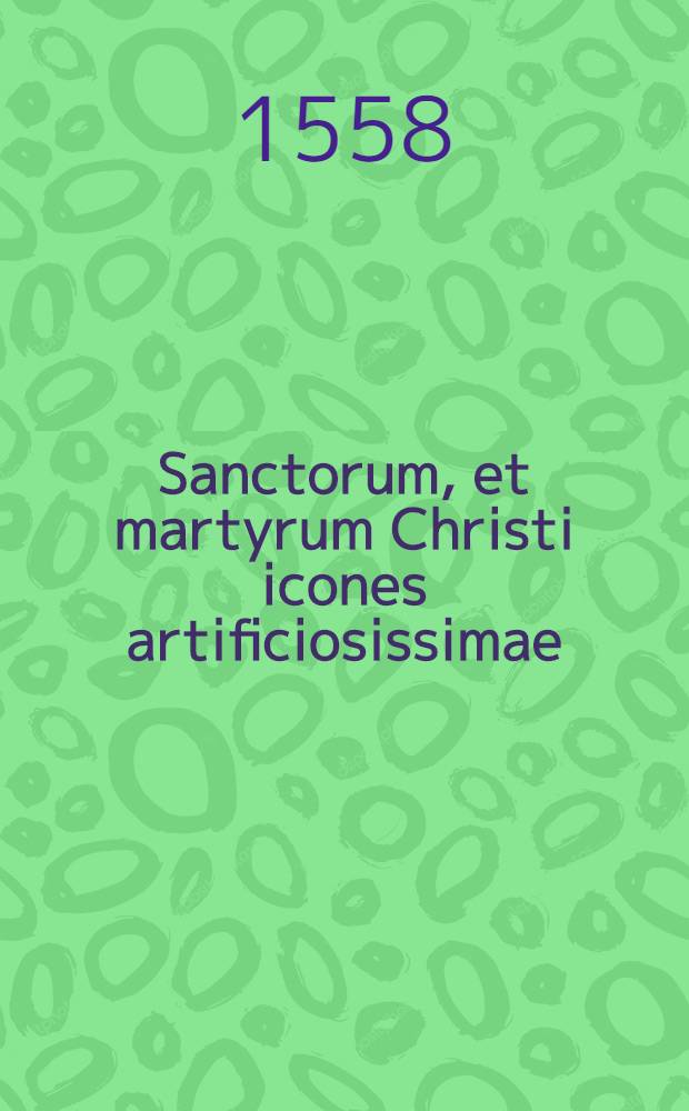 Sanctorum, et martyrum Christi icones artificiosissimae = Der Heiligen unnd Märtrer Gottes künstliche Bildnussen