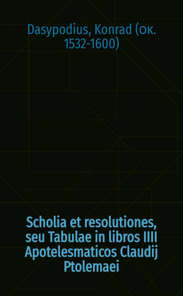 Scholia et resolutiones, seu Tabulae in libros IIII Apotelesmaticos Claudij Ptolemaei