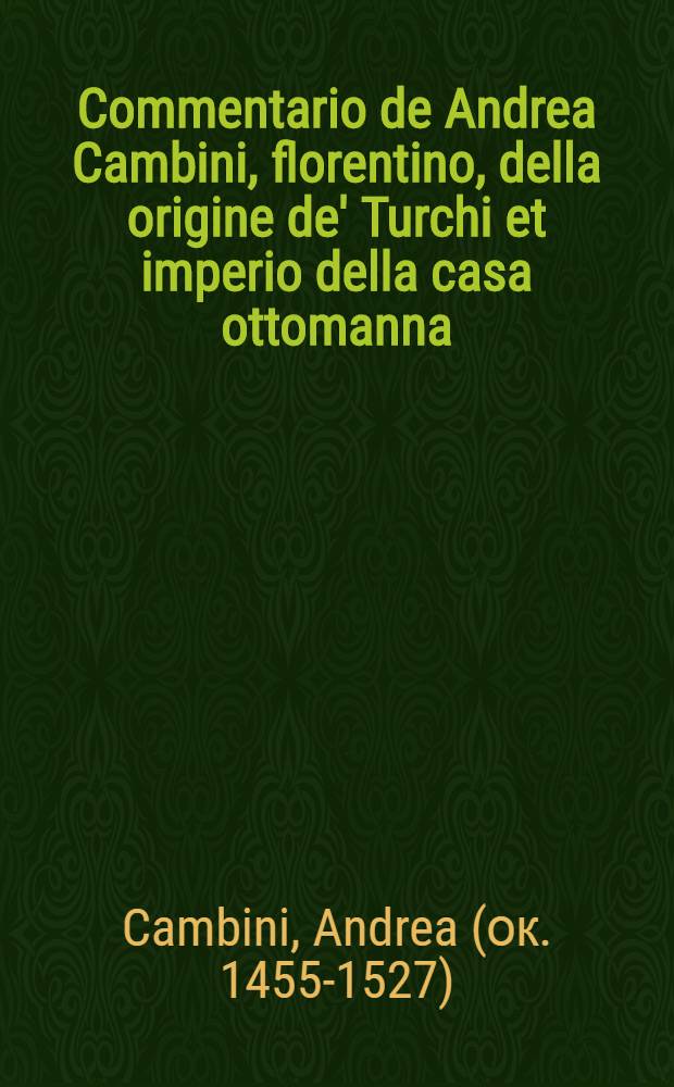 Commentario de Andrea Cambini, florentino, della origine de' Turchi et imperio della casa ottomanna