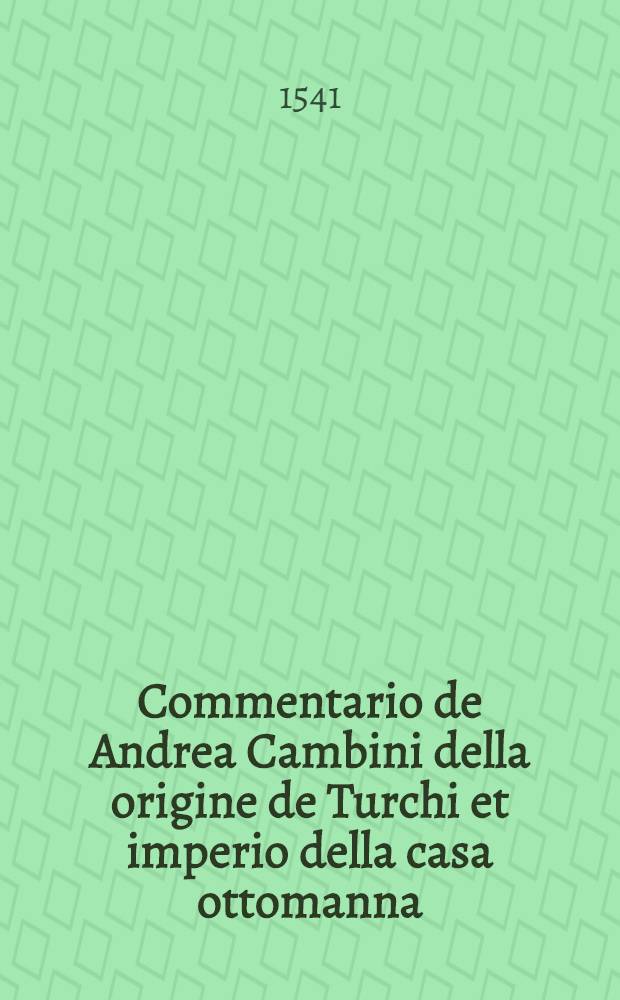 Commentario de Andrea Cambini della origine de Turchi et imperio della casa ottomanna