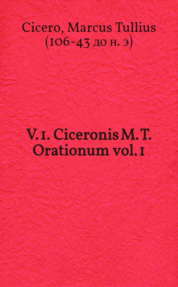 V. 1. Ciceronis M. T. Orationum vol. 1