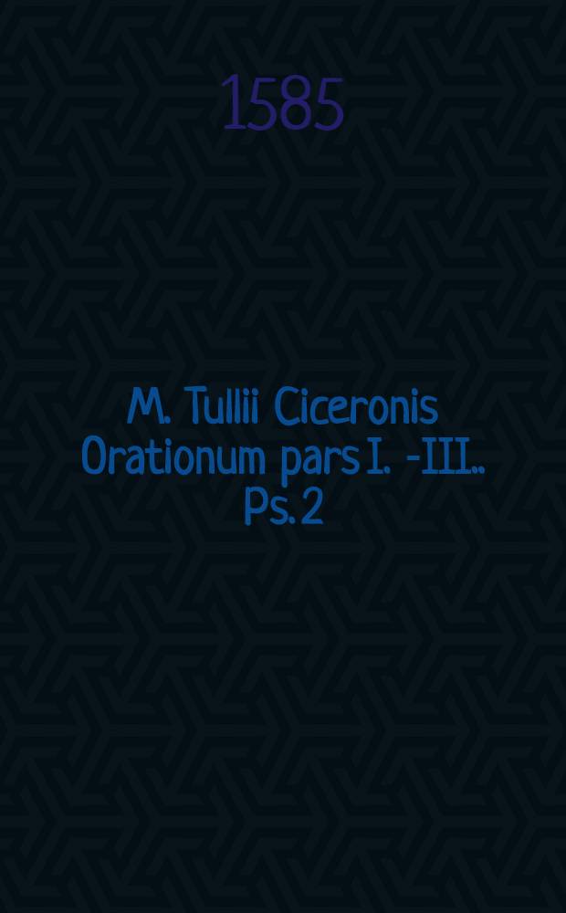 M. Tullii Ciceronis Orationum pars I.[-III.]. [Ps. 2]