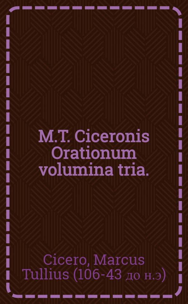 M.T. Ciceronis Orationum volumina tria.