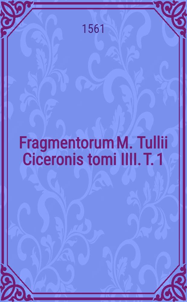 Fragmentorum M. Tullii Ciceronis tomi IIII. T. 1