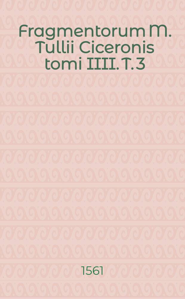 Fragmentorum M. Tullii Ciceronis tomi IIII. T. 3
