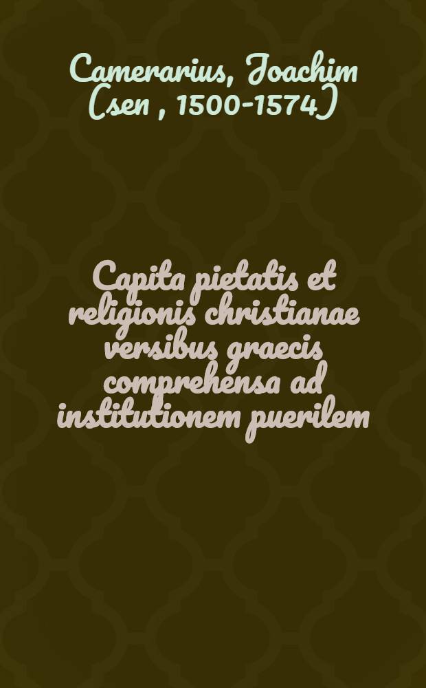 Capita pietatis et religionis christianae versibus graecis comprehensa ad institutionem puerilem : cum interpretatione latina