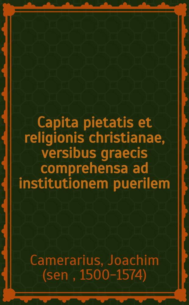 Capita pietatis et religionis christianae, versibus graecis comprehensa ad institutionem puerilem : Cum interpretatione latina