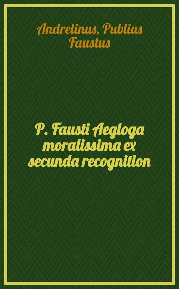 P. Fausti Aegloga moralissima ex secunda recognition
