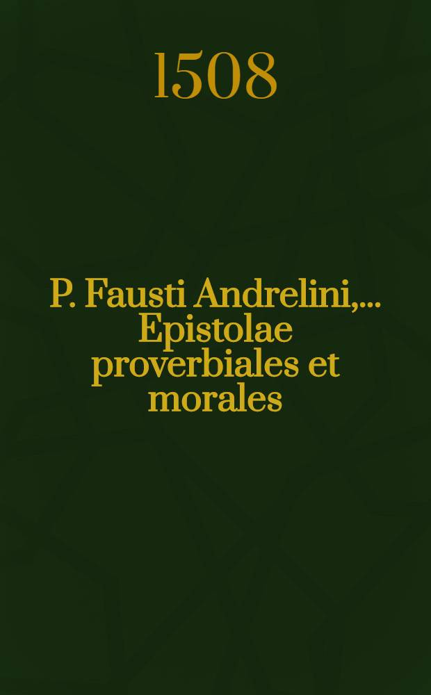 P. Fausti Andrelini, ... Epistolae proverbiales et morales