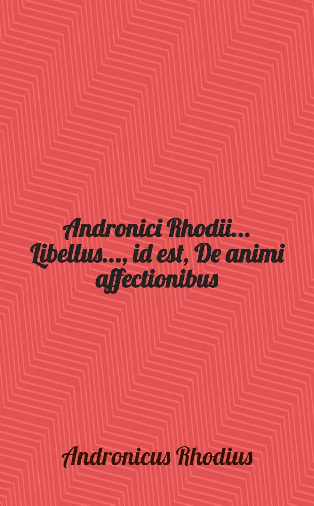 Andronici Rhodii ... Libellus ..., id est, De animi affectionibus
