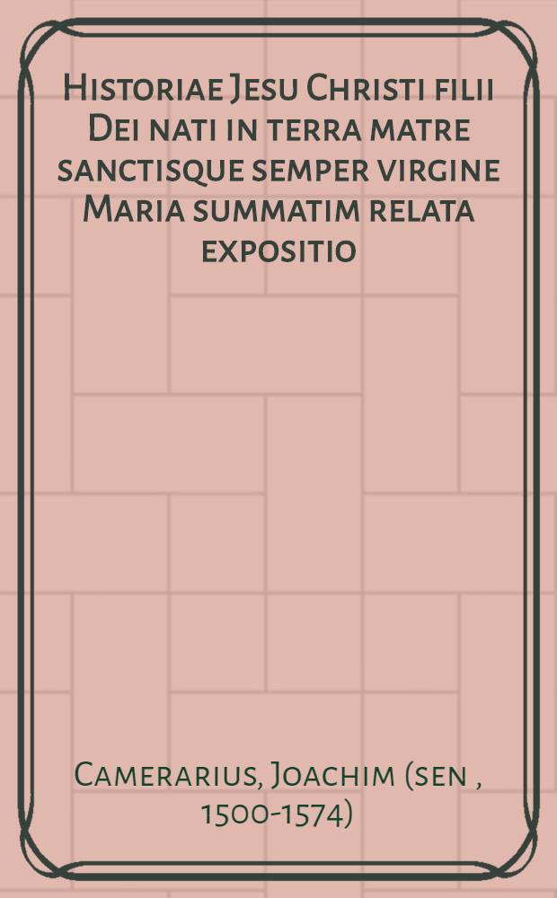 Historiae Jesu Christi filii Dei nati in terra matre sanctisque semper virgine Maria summatim relata expositio: itemque eorum quae de apostolis Jesu Christi ... commemorari posse recte ... visa sunt ... Additis aliis quibusdam non indignis pietatis religiosae studio. (Historia de Christi Jesu ad mortem ... accessione ... oratione quam recitatione solenni pronunciavit M. Martinus Caesarus Plavensis ... MDLXIII.)