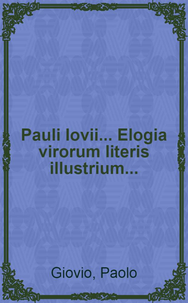 Pauli Iovii ... Elogia virorum literis illustrium ... : Ex ejusdem Musaeo imaginibus exornata