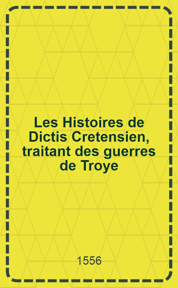 Les Histoires de Dictis Cretensien, traitant des guerres de Troye