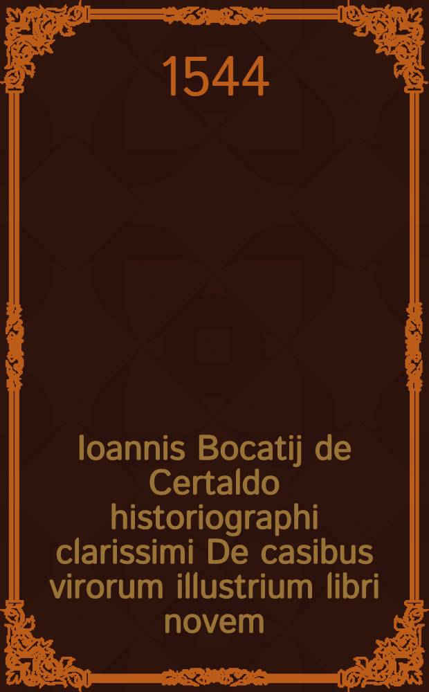 Ioannis Bocatij de Certaldo historiographi clarissimi De casibus virorum illustrium libri novem