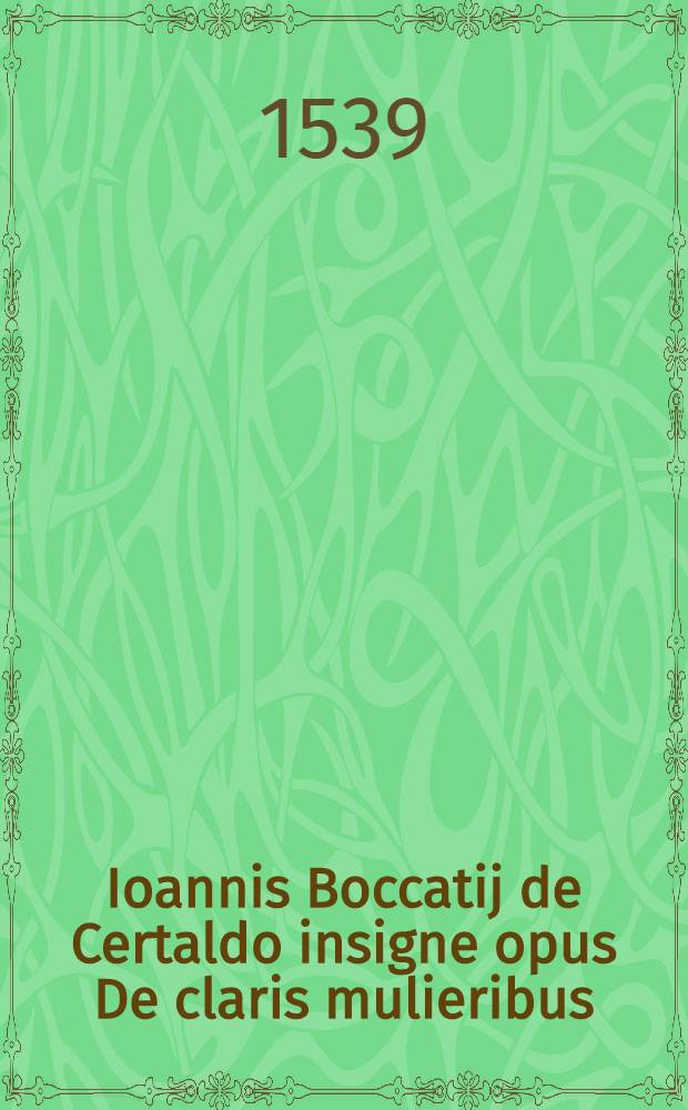 Ioannis Boccatij de Certaldo insigne opus De claris mulieribus
