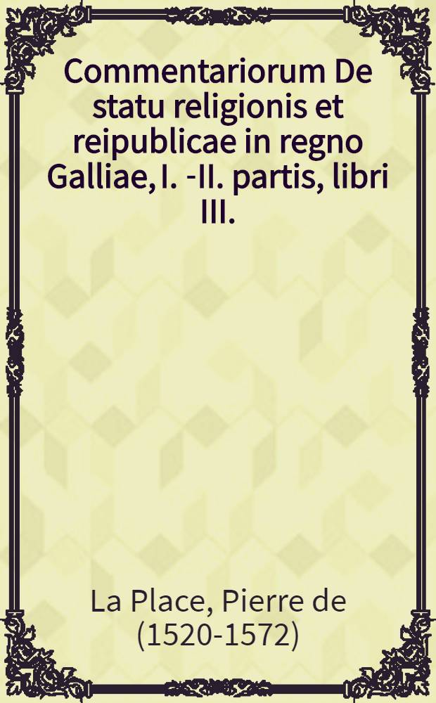 Commentariorum De statu religionis et reipublicae in regno Galliae, I. [-II.] partis, libri III.