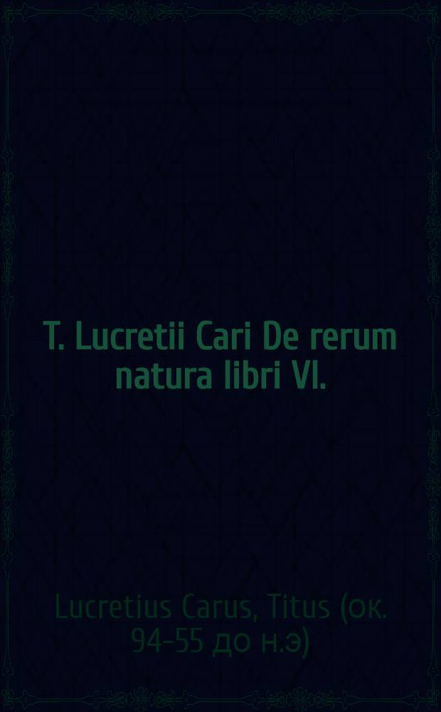 T. Lucretii Cari De rerum natura libri VI.