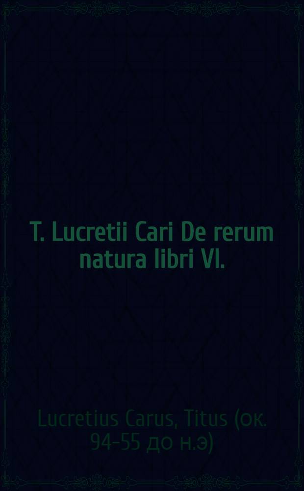 T. Lucretii Cari De rerum natura libri VI.