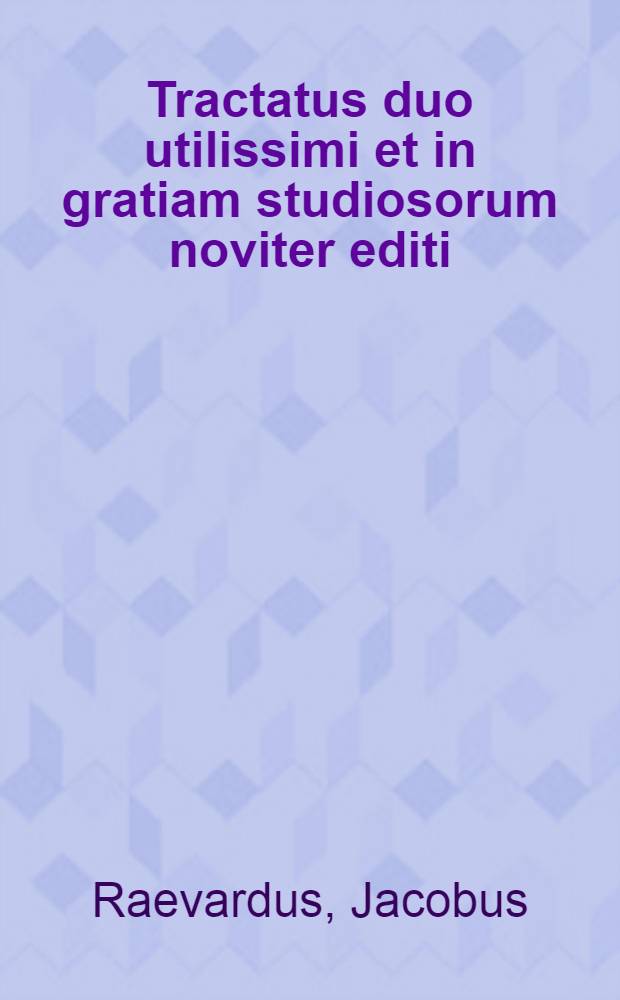 Tractatus duo utilissimi et in gratiam studiosorum noviter editi