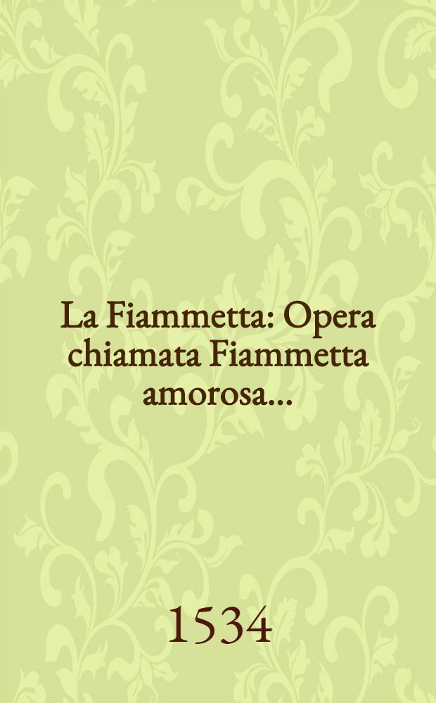 La Fiammetta : Opera chiamata Fiammetta amorosa ... : Nella qual si contegono i dolori, i litigi et i piaceri che in Amore si provano