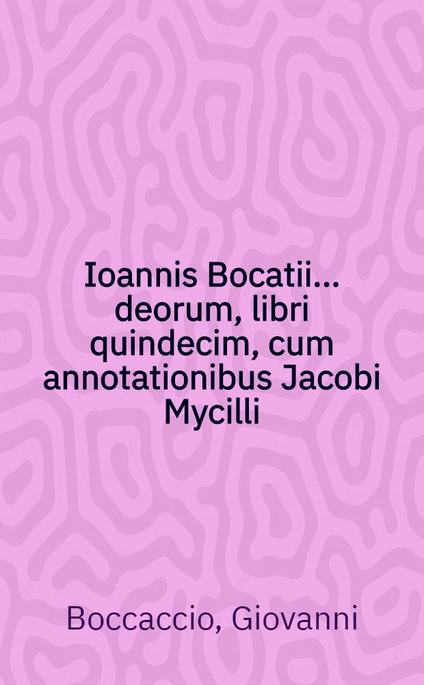 Ioannis Bocatii ... deorum, libri quindecim, cum annotationibus Jacobi Mycilli; Ejusdem De montium, sylvarum, fontium, lacuum, fluviorum, stagnorum et marium nominibus, liber I
