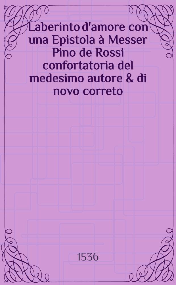 Laberinto d'amore con una Epistola à Messer Pino de Rossi confortatoria del medesimo autore & di novo correto