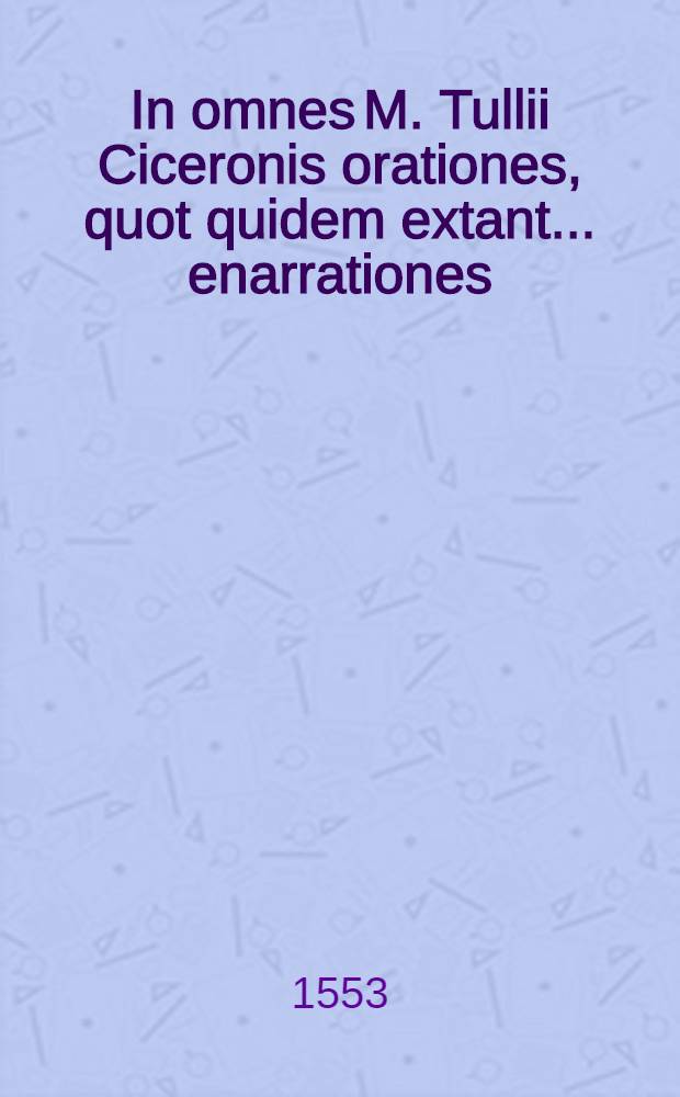 In omnes M. Tullii Ciceronis orationes, quot quidem extant ... enarrationes