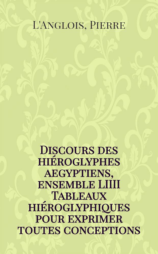 Discours des hiéroglyphes aegyptiens, ensemble LIIII Tableaux hiéroglyphiques pour exprimer toutes conceptions