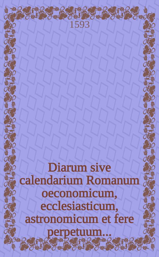 ... Diarum sive calendarium Romanum oeconomicum, ecclesiasticum, astronomicum et fere perpetuum ...