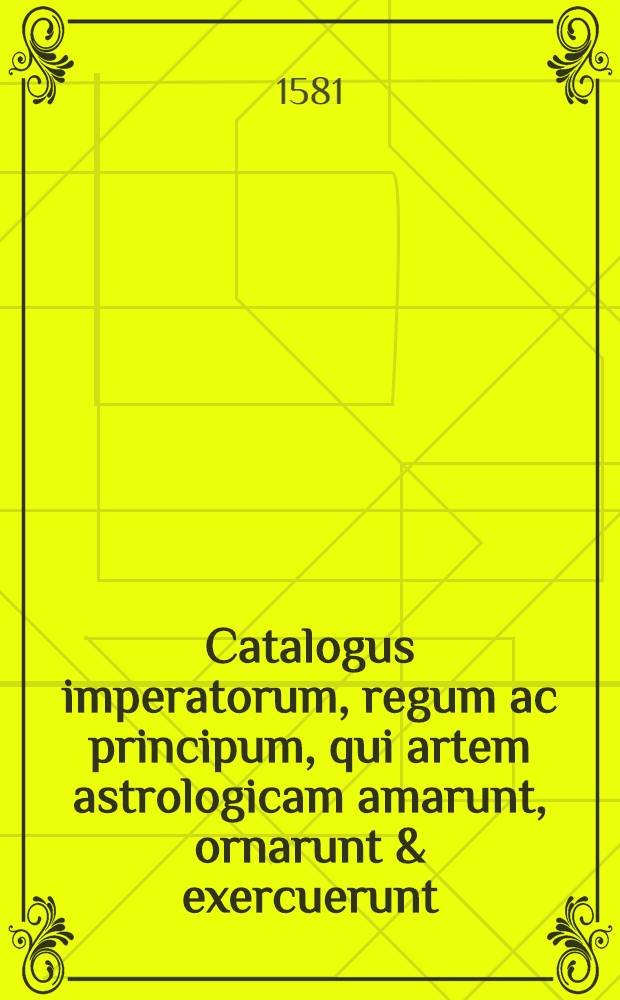 Catalogus imperatorum, regum ac principum, qui artem astrologicam amarunt, ornarunt & exercuerunt