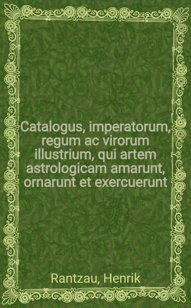 Catalogus, imperatorum, regum ac virorum illustrium, qui artem astrologicam amarunt, ornarunt et exercuerunt
