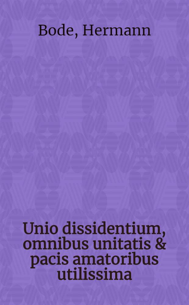Unio dissidentium, omnibus unitatis & pacis amatoribus utilissima