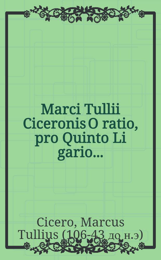 Marci [Tu]llii Ciceronis O[rati]o, pro Quinto Li[gari]o ...