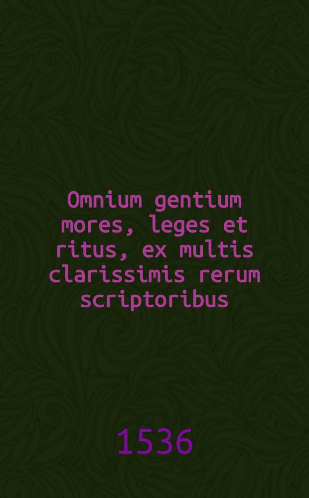 Omnium gentium mores, leges et ritus, ex multis clarissimis rerum scriptoribus