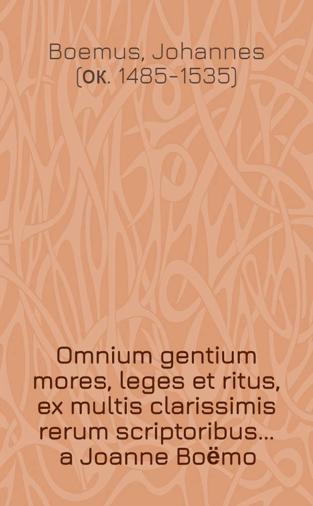 Omnium gentium mores, leges et ritus, ex multis clarissimis rerum scriptoribus ... a Joanne Boёmo