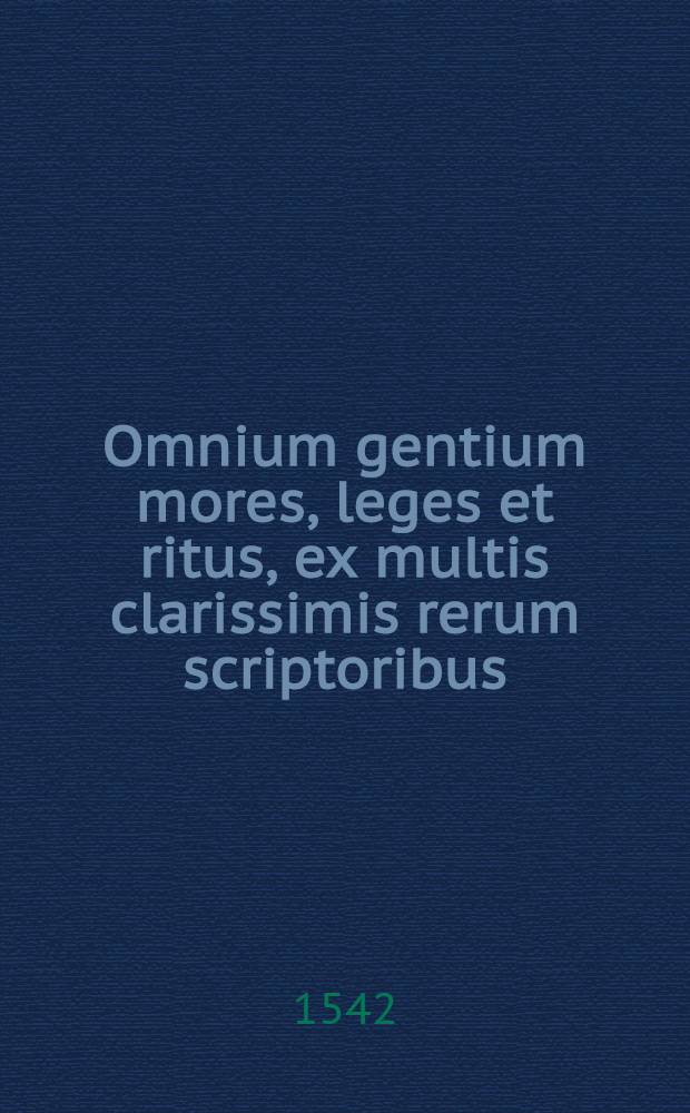 Omnium gentium mores, leges et ritus, ex multis clarissimis rerum scriptoribus