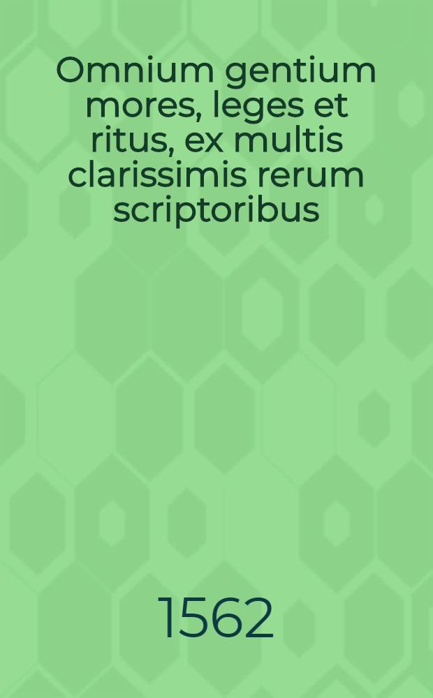 Omnium gentium mores, leges et ritus, ex multis clarissimis rerum scriptoribus