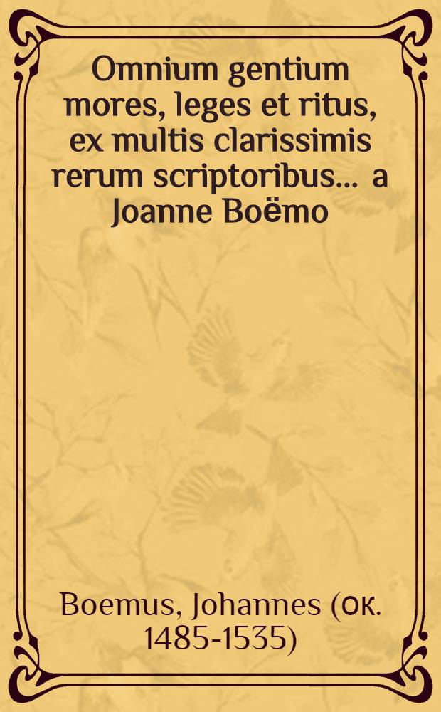 Omnium gentium mores, leges et ritus, ex multis clarissimis rerum scriptoribus ... a Joanne Boёmo