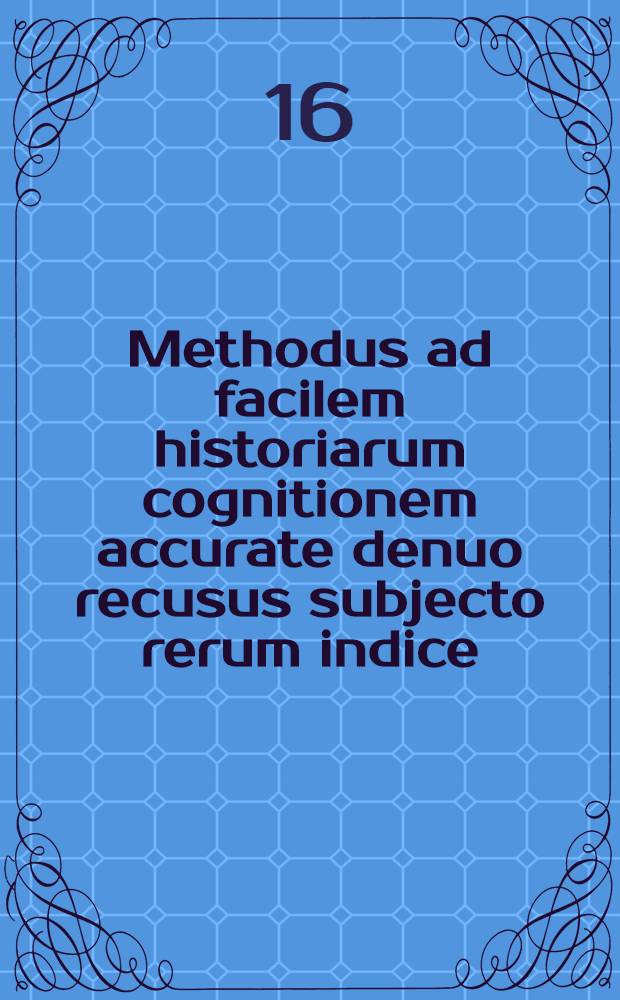 Methodus ad facilem historiarum cognitionem accurate denuo recusus subjecto rerum indice