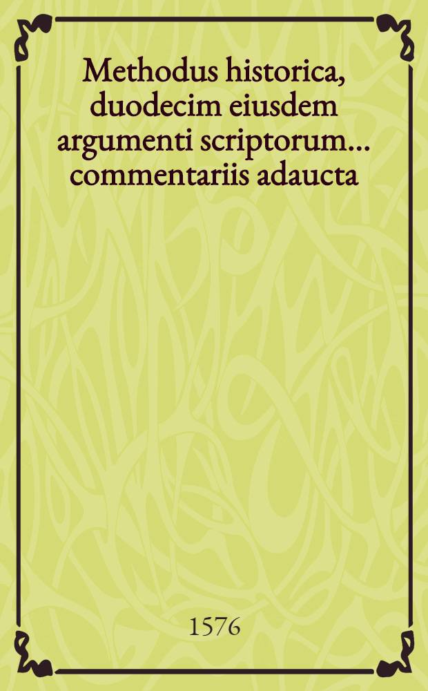 Methodus historica, duodecim eiusdem argumenti scriptorum ... commentariis adaucta