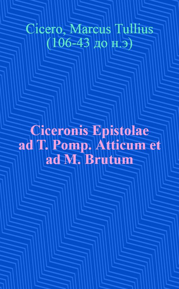Ciceronis Epistolae ad T. Pomp. Atticum et ad M. Brutum