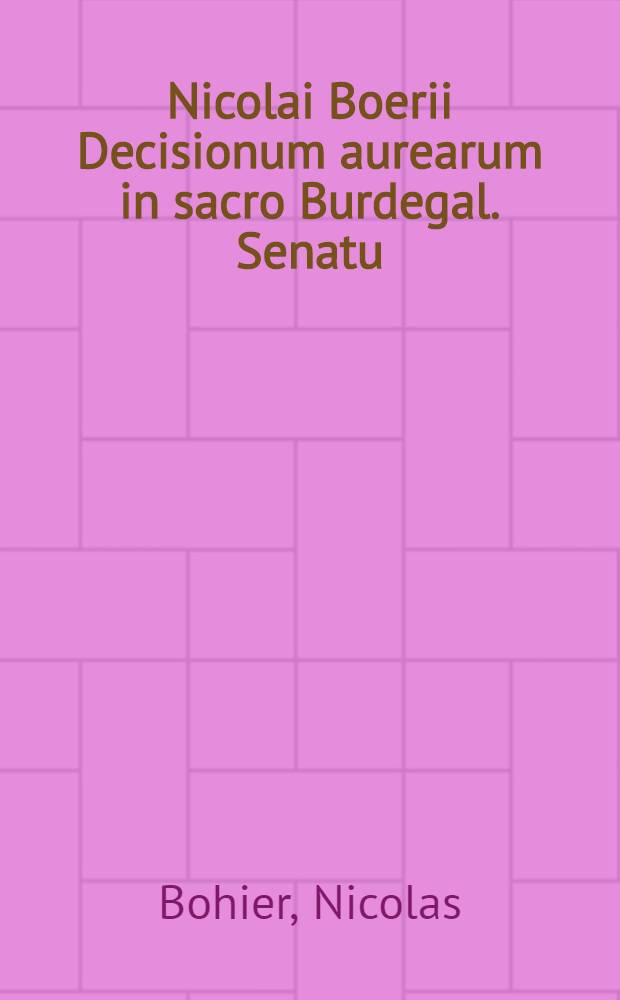 Nicolai Boerii Decisionum aurearum in sacro Burdegal. Senatu